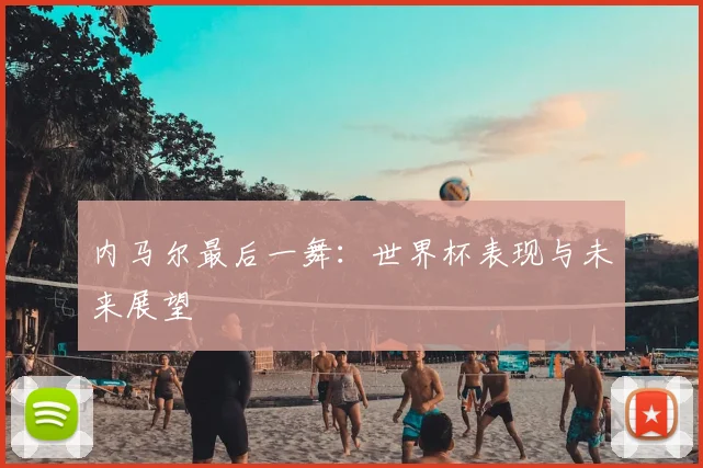 内马尔最后一舞：世界杯表现与未来展望