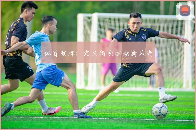 体育潮牌：定义街头运动新风尚