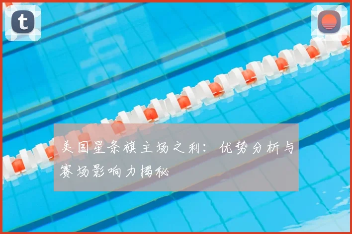美国星条旗主场之利:优势分析与赛场影响力揭秘