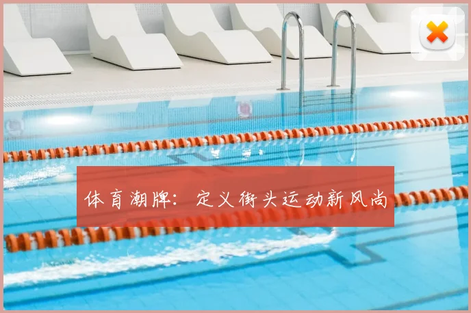 体育潮牌：定义街头运动新风尚