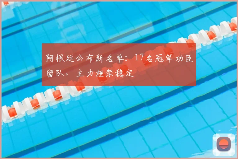 阿根廷公布新名单:17名冠军功臣留队,主力框架稳定